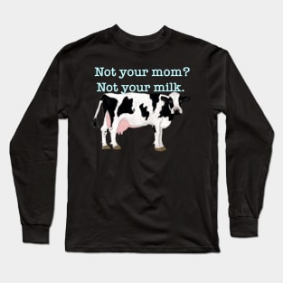 Not your mom? Not your milk. Long Sleeve T-Shirt
